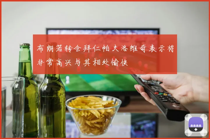 布朗若转会拜仁帕夫洛维奇表示将非常高兴与其相处愉快