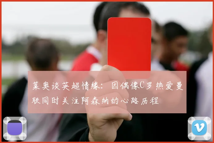 莱奥谈英超情缘：因偶像C罗热爱曼联同时关注阿森纳的心路历程