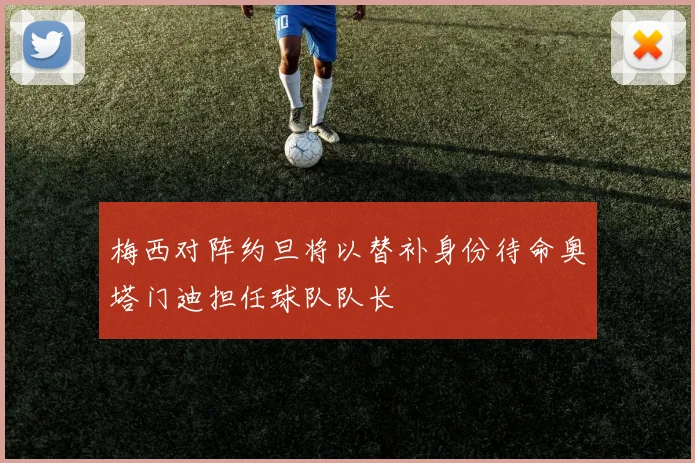 梅西对阵约旦将以替补身份待命奥塔门迪担任球队队长