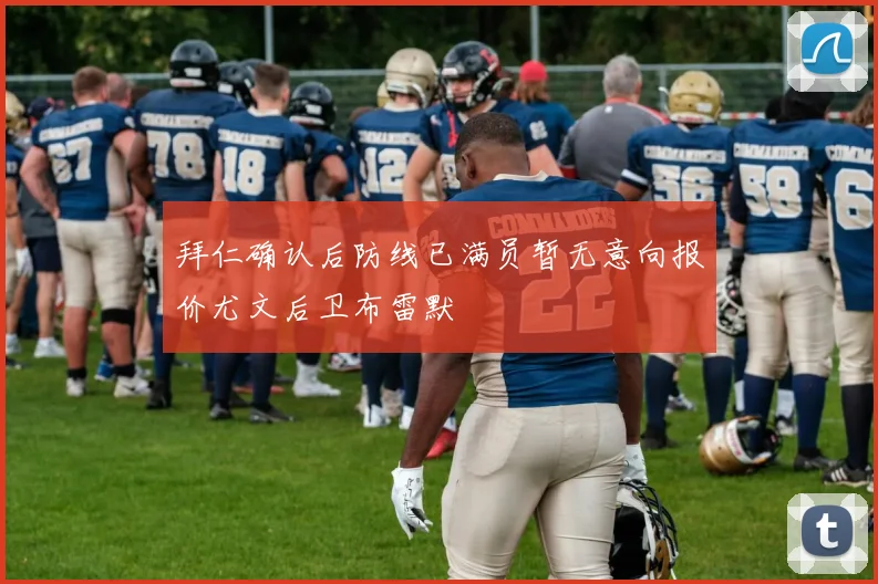 拜仁确认后防线已满员暂无意向报价尤文后卫布雷默